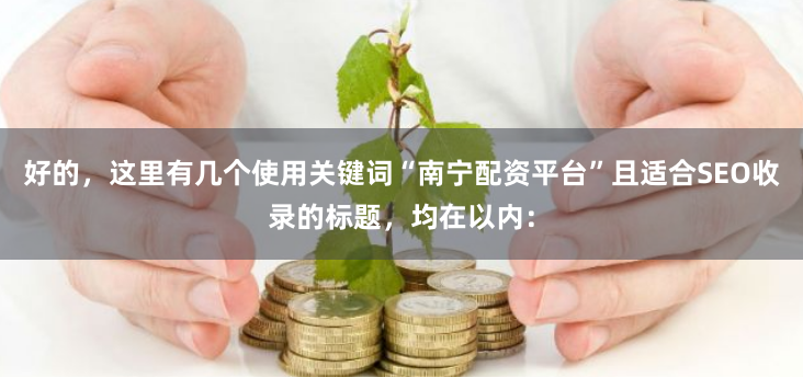 好的，这里有几个使用关键词“南宁配资平台”且适合SEO收录的标题，均在以内：