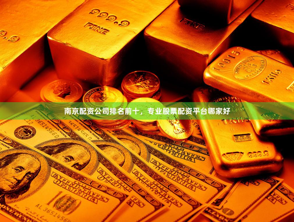 南京配资公司排名前十，专业股票配资平台哪家好