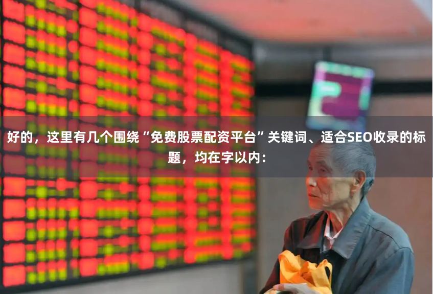 好的，这里有几个围绕“免费股票配资平台”关键词、适合SEO收录的标题，均在字以内：