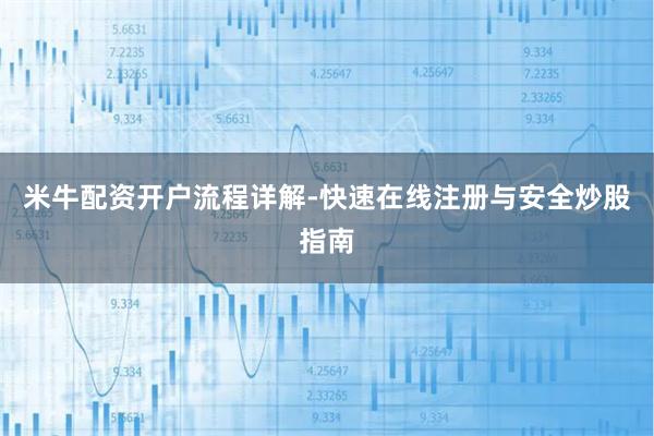 米牛配资开户流程详解-快速在线注册与安全炒股指南