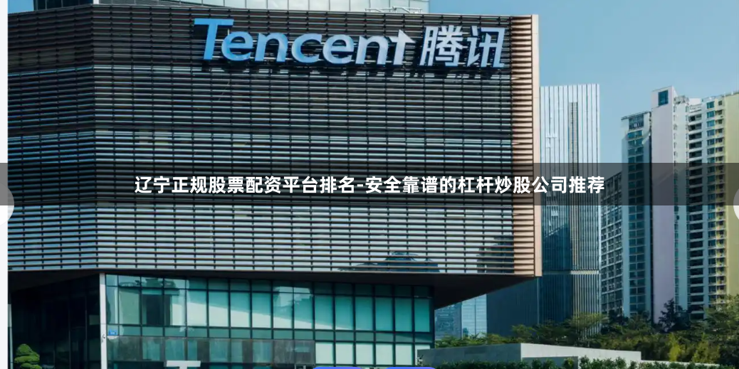 辽宁正规股票配资平台排名-安全靠谱的杠杆炒股公司推荐