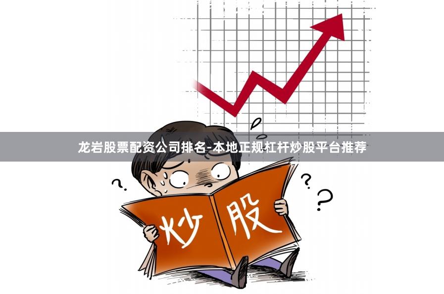 龙岩股票配资公司排名-本地正规杠杆炒股平台推荐
