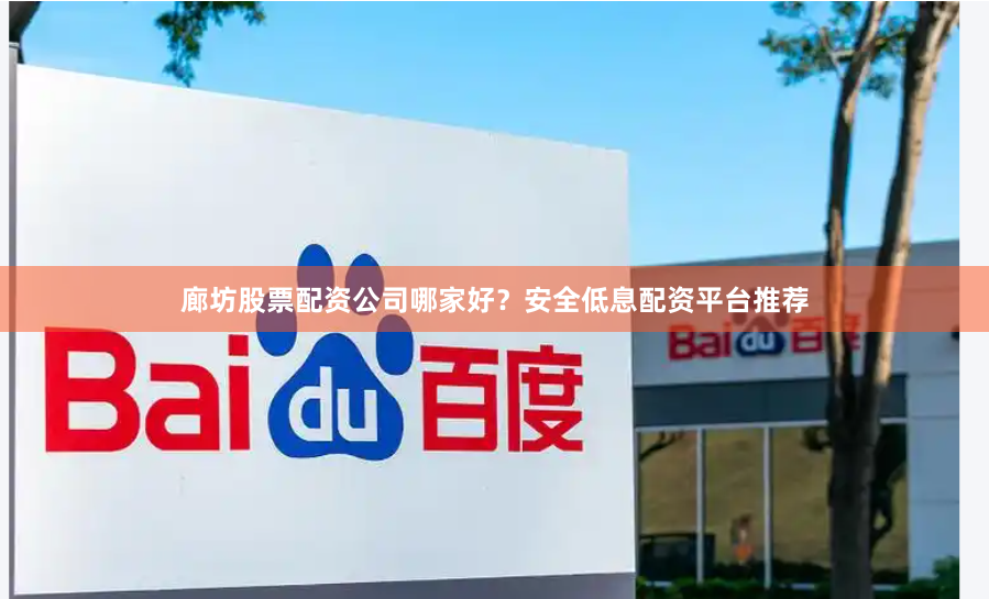 廊坊股票配资公司哪家好？安全低息配资平台推荐
