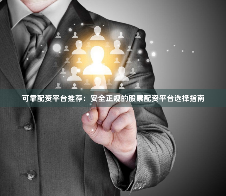 可靠配资平台推荐：安全正规的股票配资平台选择指南