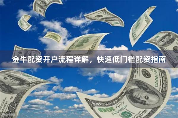 金牛配资开户流程详解，快速低门槛配资指南