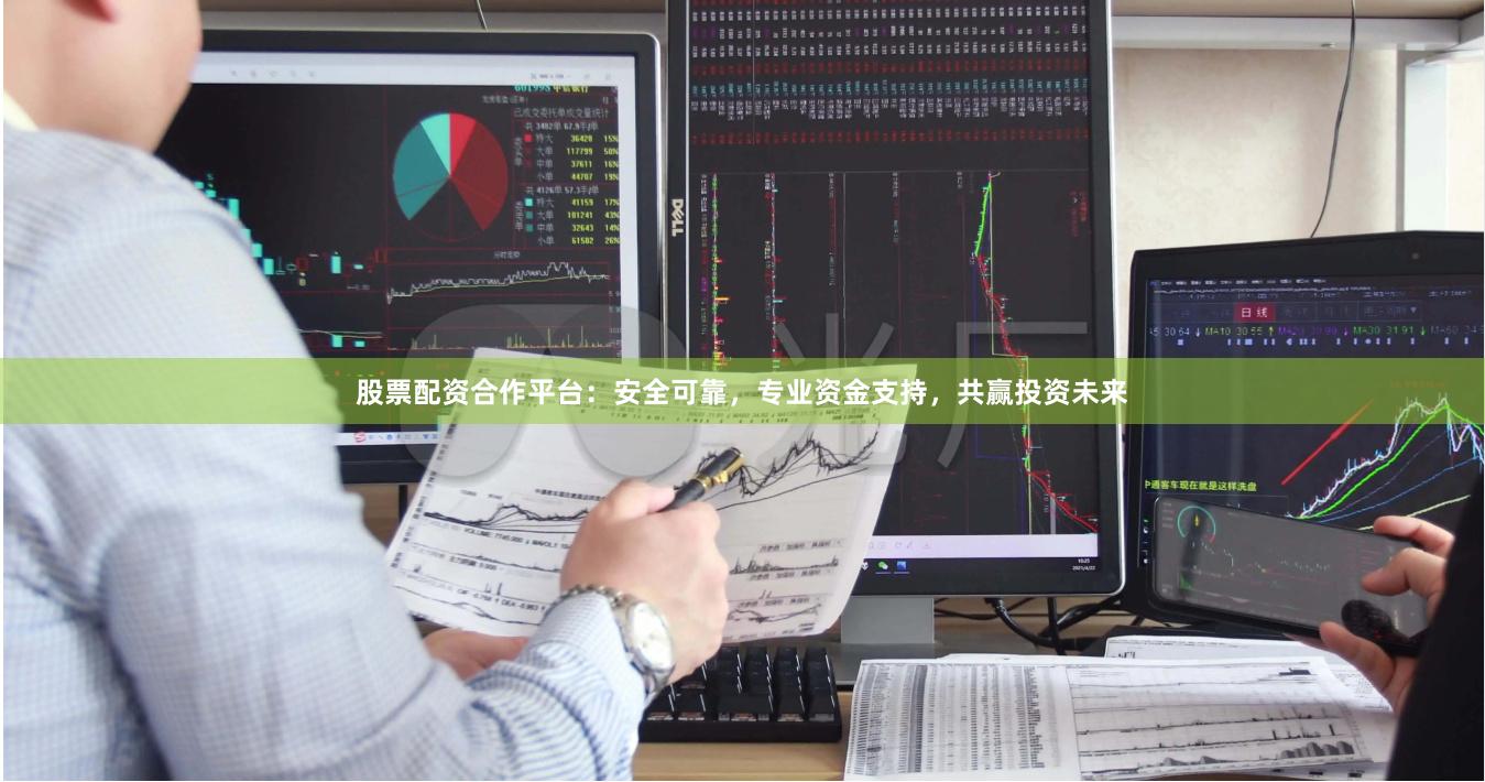 股票配资合作平台：安全可靠，专业资金支持，共赢投资未来