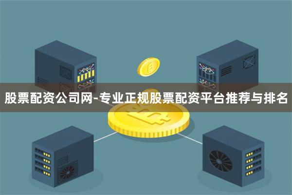股票配资公司网-专业正规股票配资平台推荐与排名