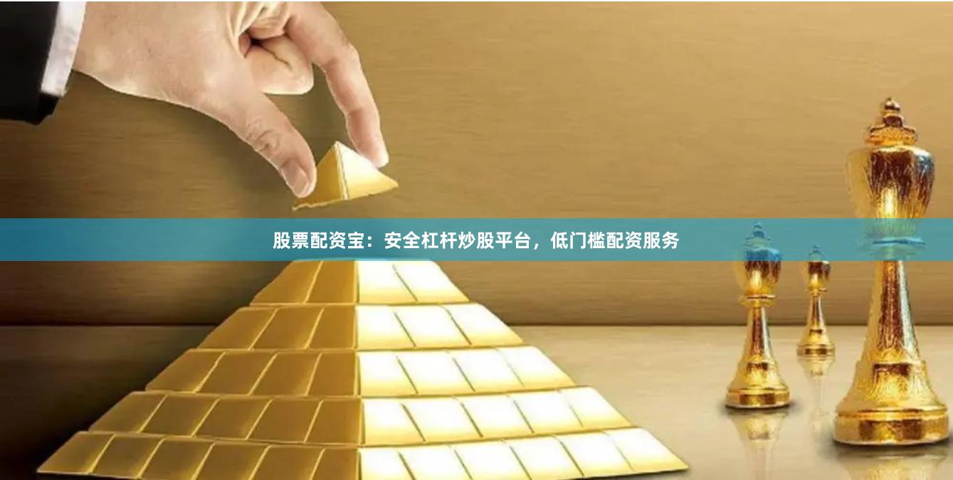 股票配资宝：安全杠杆炒股平台，低门槛配资服务