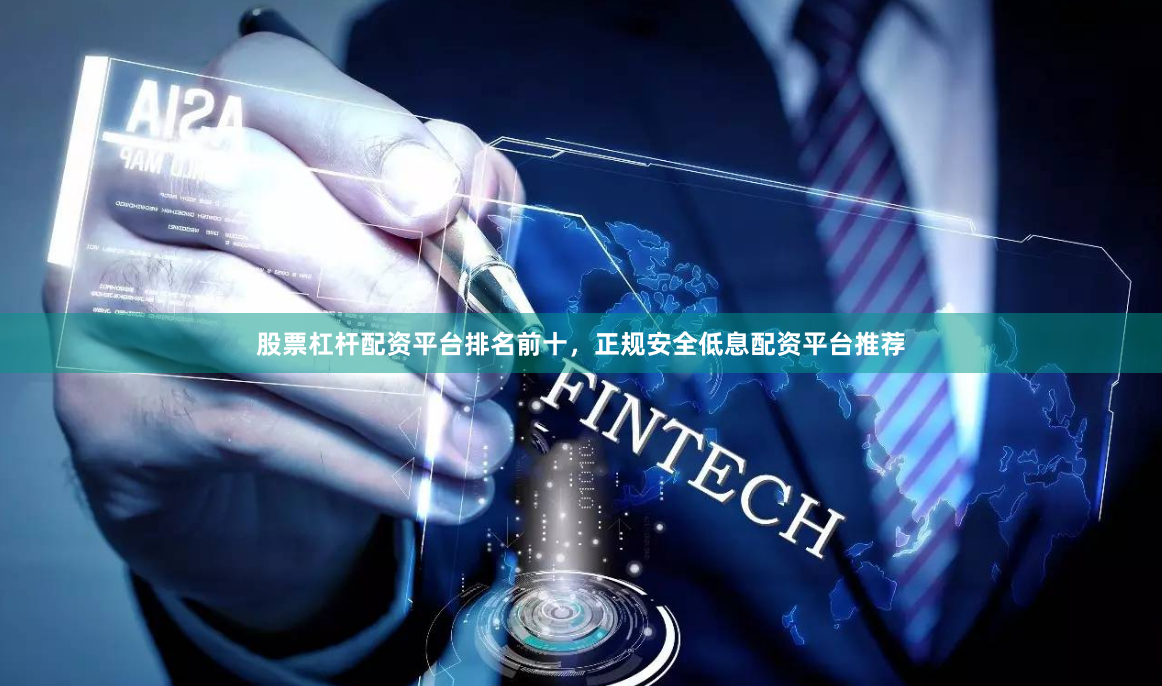 股票杠杆配资平台排名前十，正规安全低息配资平台推荐