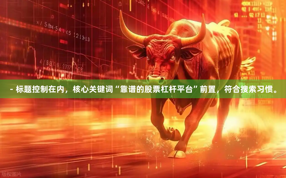 - 标题控制在内,核心关键词“靠谱的股票杠杆平台”前置,符合搜索习惯。