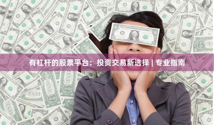 有杠杆的股票平台：投资交易新选择 | 专业指南