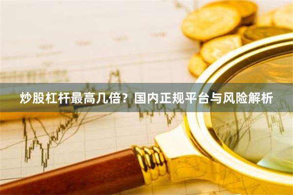 炒股杠杆最高几倍？国内正规平台与风险解析