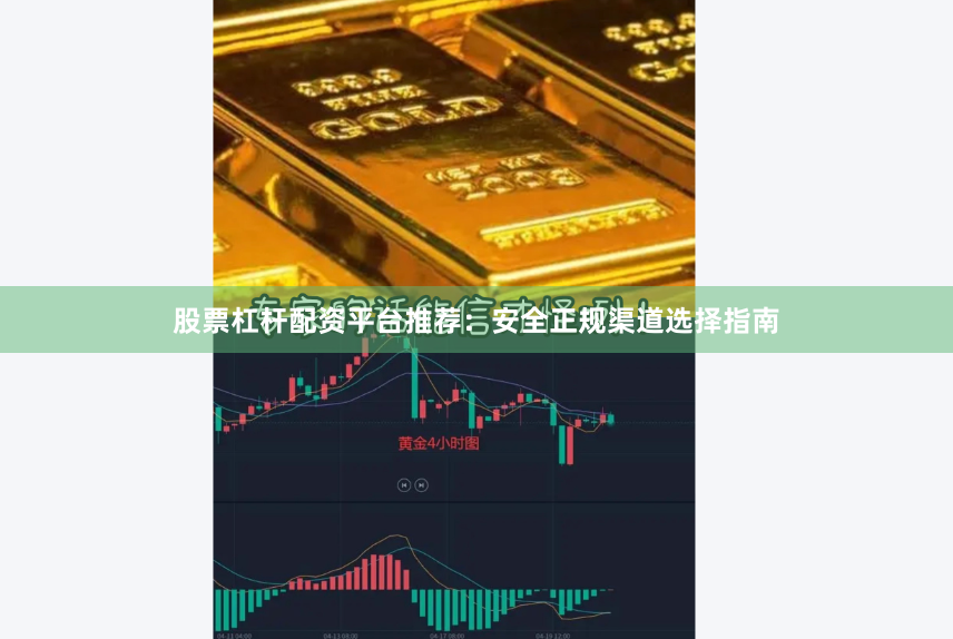 股票杠杆配资平台推荐：安全正规渠道选择指南