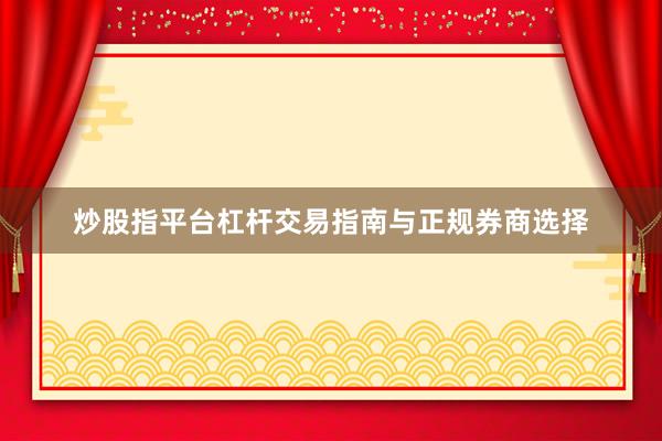 炒股指平台杠杆交易指南与正规券商选择