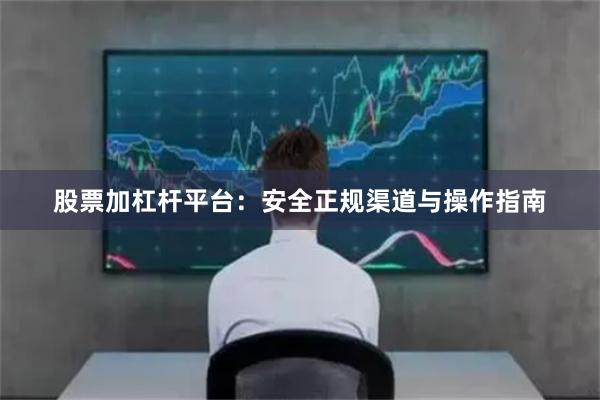 股票加杠杆平台：安全正规渠道与操作指南