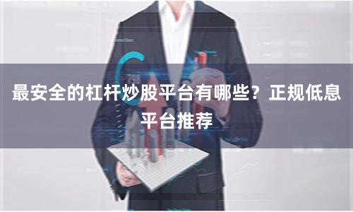 最安全的杠杆炒股平台有哪些？正规低息平台推荐