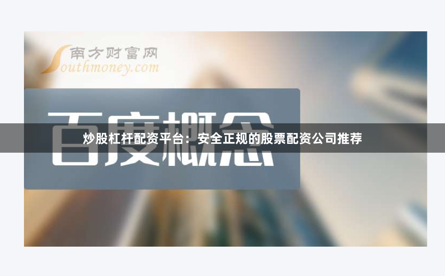 炒股杠杆配资平台：安全正规的股票配资公司推荐