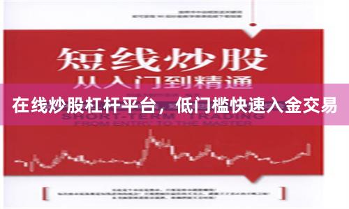 在线炒股杠杆平台，低门槛快速入金交易