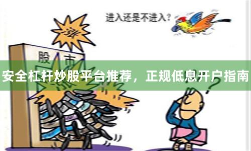 安全杠杆炒股平台推荐，正规低息开户指南