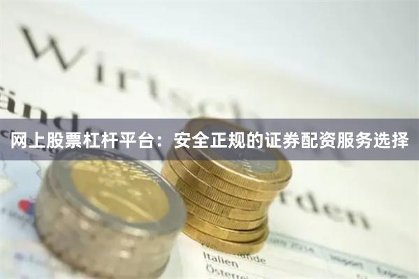 网上股票杠杆平台：安全正规的证券配资服务选择