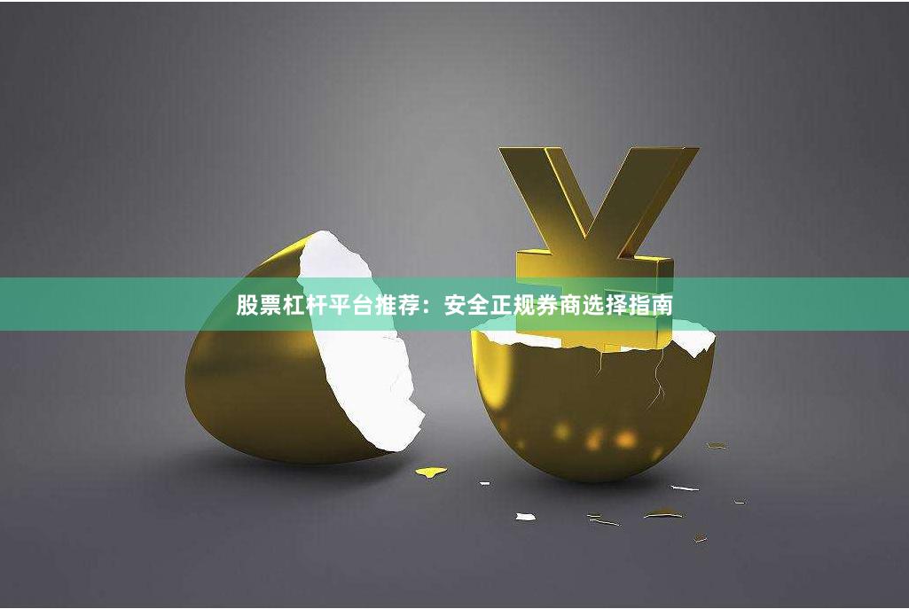 股票杠杆平台推荐：安全正规券商选择指南