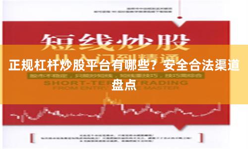 正规杠杆炒股平台有哪些？安全合法渠道盘点