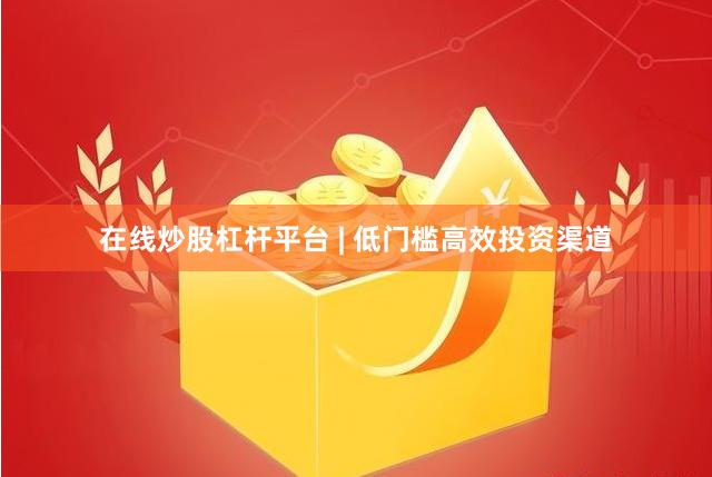 在线炒股杠杆平台 | 低门槛高效投资渠道