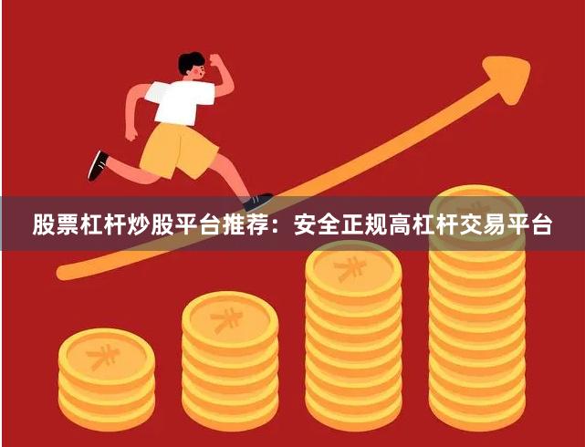 股票杠杆炒股平台推荐：安全正规高杠杆交易平台