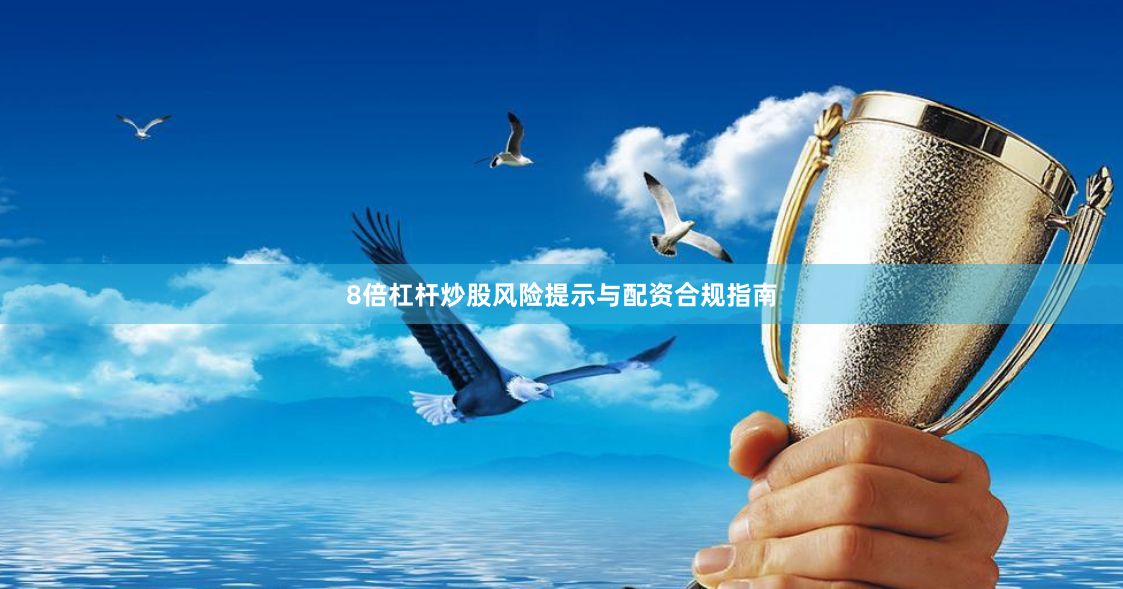 8倍杠杆炒股风险提示与配资合规指南