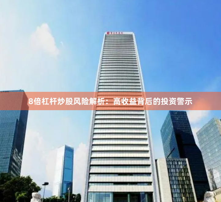 8倍杠杆炒股风险解析：高收益背后的投资警示