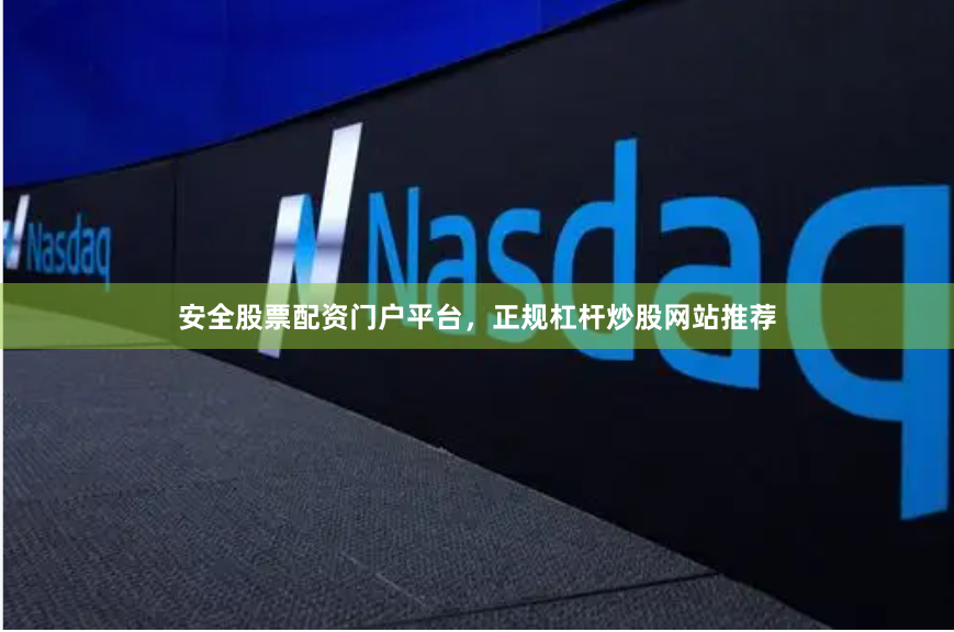 安全股票配资门户平台，正规杠杆炒股网站推荐