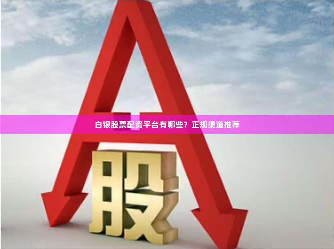 白银股票配资平台有哪些？正规渠道推荐