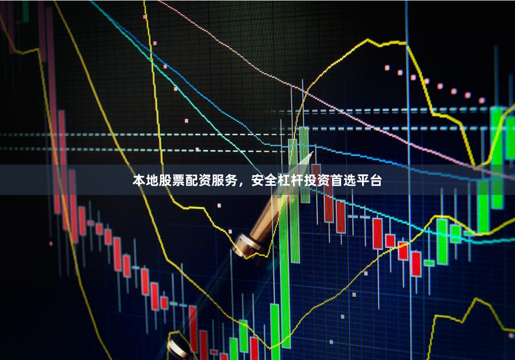 本地股票配资服务，安全杠杆投资首选平台
