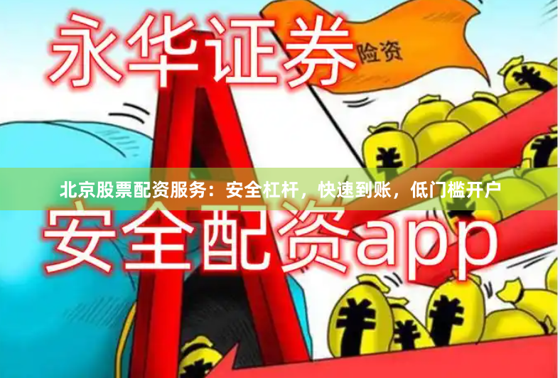 北京股票配资服务：安全杠杆，快速到账，低门槛开户