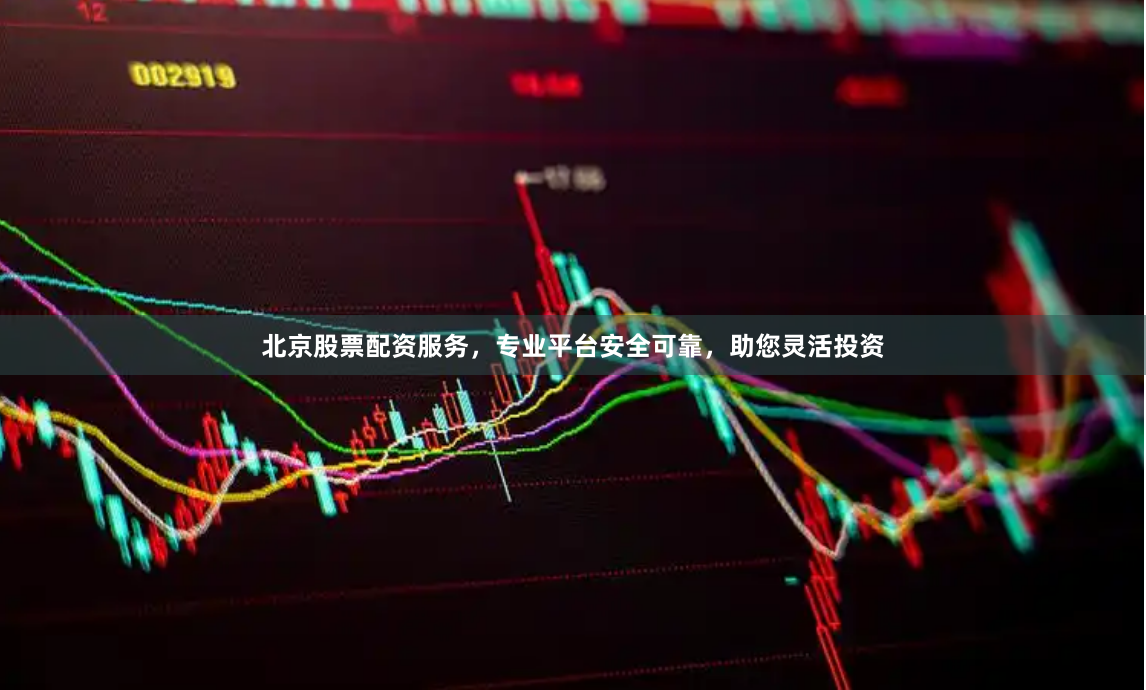 北京股票配资服务，专业平台安全可靠，助您灵活投资