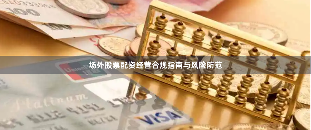 场外股票配资经营合规指南与风险防范