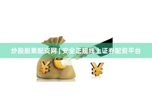 炒股股票配资网 | 安全正规线上证券配资平台
