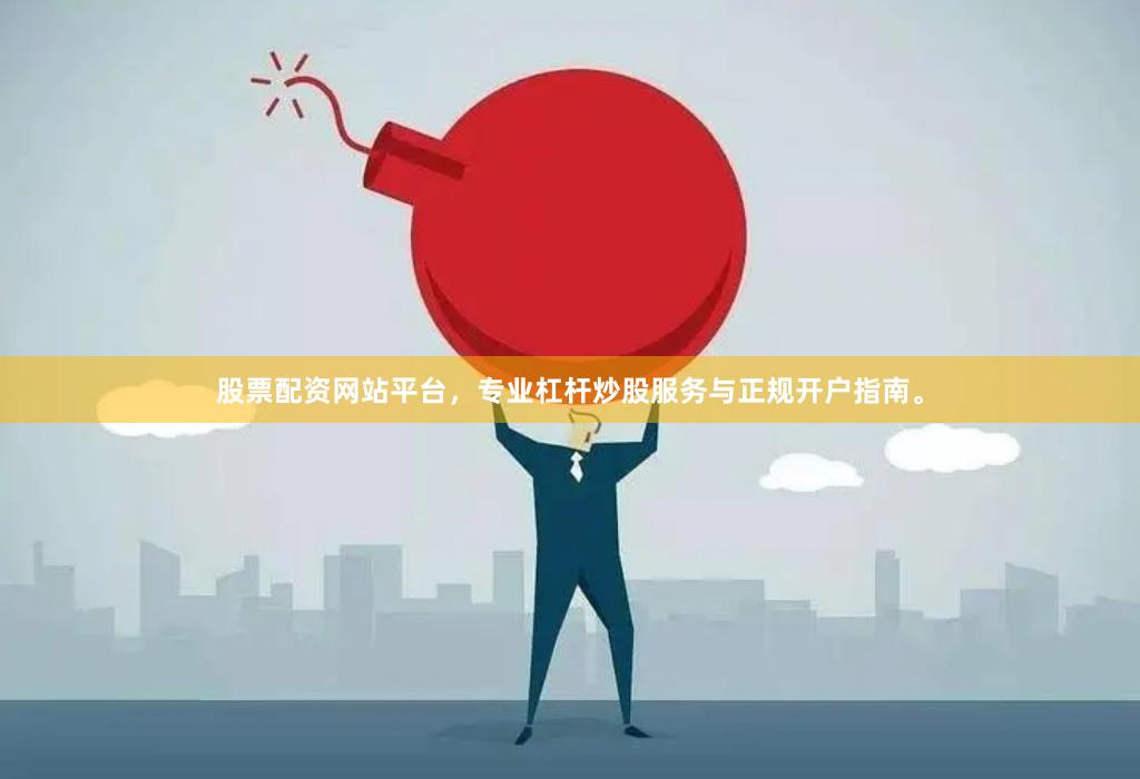 股票配资网站平台，专业杠杆炒股服务与正规开户指南。
