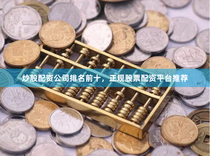 炒股配资公司排名前十，正规股票配资平台推荐