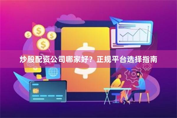 炒股配资公司哪家好？正规平台选择指南