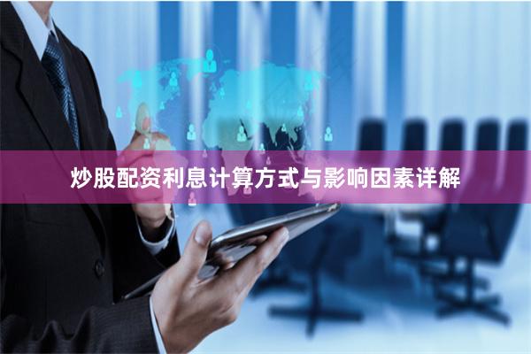 炒股配资利息计算方式与影响因素详解