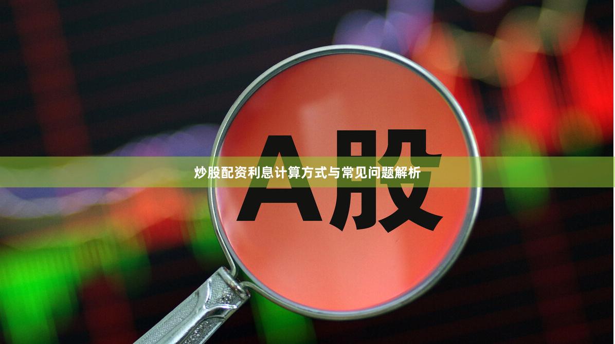 炒股配资利息计算方式与常见问题解析