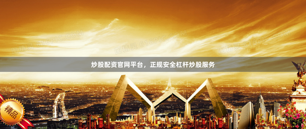 炒股配资官网平台，正规安全杠杆炒股服务