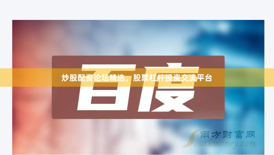 炒股配资论坛精选，股票杠杆投资交流平台