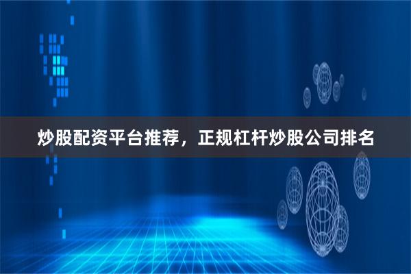 炒股配资平台推荐，正规杠杆炒股公司排名