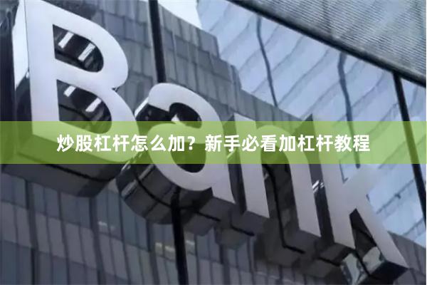 炒股杠杆怎么加？新手必看加杠杆教程