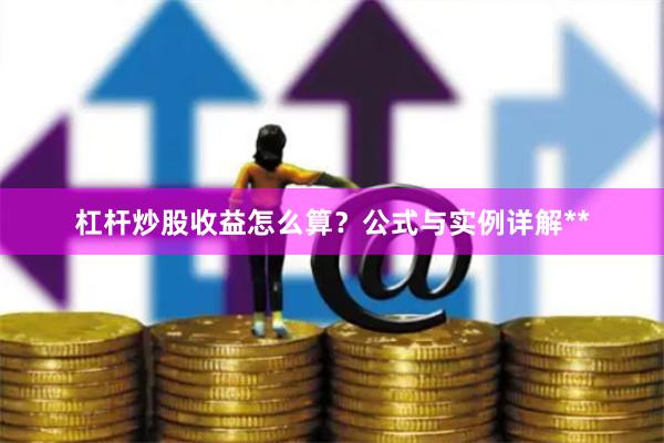杠杆炒股收益怎么算？公式与实例详解**