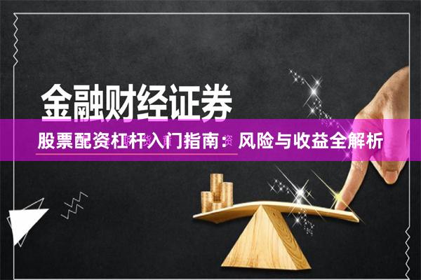 股票配资杠杆入门指南：风险与收益全解析