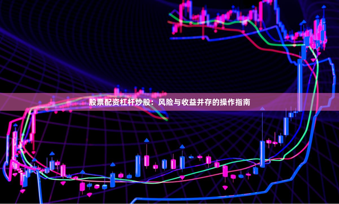股票配资杠杆炒股：风险与收益并存的操作指南