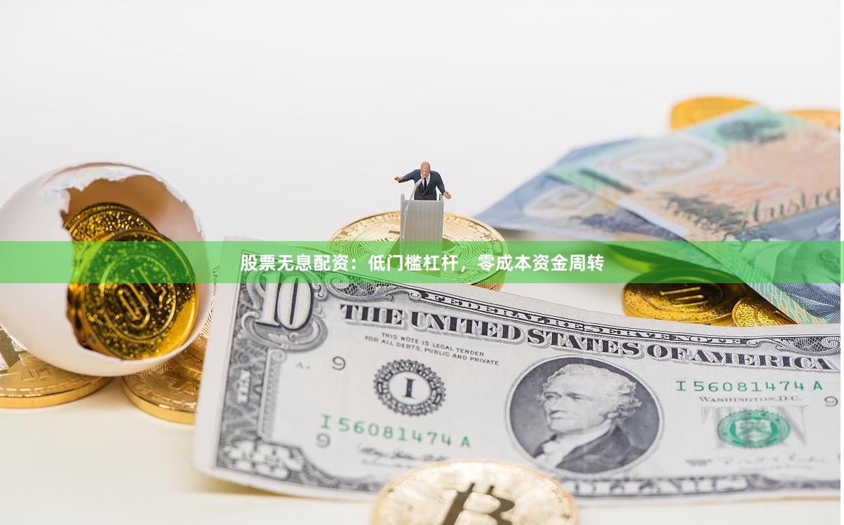 股票无息配资：低门槛杠杆，零成本资金周转